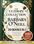 The Ultimate Collection of Barbara O'Neill: 550+ Revolutionary Herbal and Natural Remedies for Everyday Ailments, Life-Changing Holistic Health and Wellness