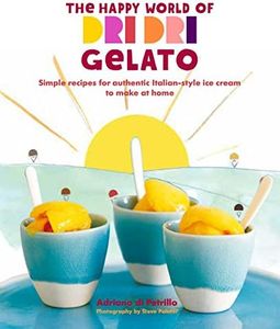 The Happy World of Dri Dri Gelato: Simple recipes for authentic Italian-style ice cream to make at home