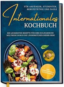 International Cookbook for Beginners, Students, Professionals and Lazy: The Most Delicious Recipes for Your Culinary Journey Through the Country Cuisines of the World