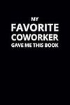 My Favorite Coworker Gave Me This Book: 6x9 Lined Funny Work Notebook, 108 Page Office Gag Gift For Adults | Secret Santa Card Alternative & Coworker White Elephant Gift Idea