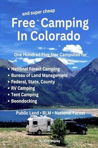 FREE AND SUPER CHEAP CAMPING IN COLORADO: One Hundred Five Star Campsites for National Forest Camping, Bureau of Land Management, Federal, State, ... (Free and Super Cheap Camping Series)