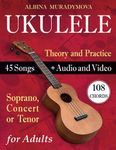 Ukulele for Adults: How to Play the Ukulele with 45 Songs. Beginner’s Book + Audio and Video