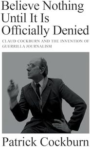 Believe Nothing until It Is Officially Denied: Claud Cockburn and the Invention of Guerrilla Journalism