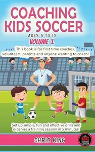 COACHING KIDS SOCCER - AGES 5 TO 10: This book is for first time coaches, volunteers & any would be coach. Set up simple, fun and effective drills & organise a practice session in 5 minutes!