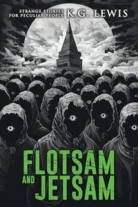 Flotsam and Jetsam: A Collection of Short Horror, Science Fiction, Weird, and Unusual Stories (Strange Stories for Peculiar People)