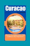 Curaçao Travel Guide 2024: Discover the Hidden Gems of the Caribbean's Best-Kept Secret (Traveler's Guide to Adventure and exploration.)