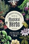 The Modern Witchcraft Guide to Magickal Herbs: Your Complete Guide to the Hidden Powers of Herbs