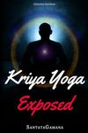 Kriya Yoga Exposed: The Truth About Current Kriya Yoga Gurus, Organizations & Going Beyond Kriya, Contains the Explanation of a Special Technique Never Revealed Before in Kriya Literature: 1