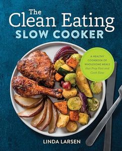 The Clean Eating Slow Cooker: A Healthy Cookbook of Wholesome Meals that Prep Fast & Cook Slow