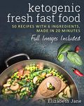 Ketogenic Fresh Fast Food: 50 Recipes With 6 Ingredients (or Less), Made in 20 Minutes