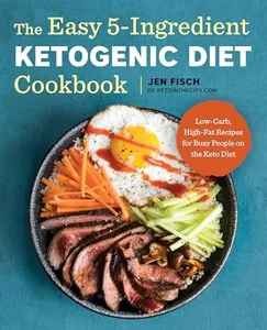 The Easy 5-Ingredient Ketogenic Diet Cookbook: Low-Carb, High-Fat Recipes for Busy People on the Ket: Low-Carb, High-Fat Recipes for Busy People on the Keto Diet