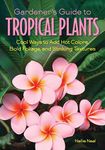 Gardener's Guide to Tropical Plants: Cool Ways to Add Hot Colors, Bold Foliage, and Striking Textures (Gardener's Guides)