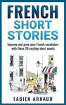 French Short Stories: Improve and grow your French vocabulary with these 20 exciting short novels (Learn French with ease)