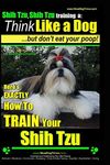 Shih Tzu, Shih Tzu training a: Think Like a Dog, But Don't Eat Your Poop!: Shih Tzu Breed Expert Training, Here's EXACLTY How to Train Yuor Shih Tzu: 2