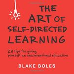 The Art of Self-Directed Learning: 23 Tips for Giving Yourself an Unconventional Education