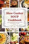 Slow Cooker Soup Cookbook: Creative and Easy Slow Cooker Soup Recipes for Busy People on a Budget: Easy, Healthy and Affordable Crock Pot Meals (Healthy Cooking and Eating)