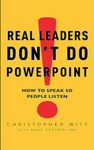 Real Leaders Don't Do Powerpoint: How to speak so people listen