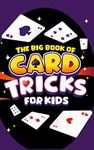 The Big Book of Card Tricks for Kids: Amazing Card Magic With Easy Step-By-Step Instructions to Astonish Friends and Family! (Magic Tricks for Kids 1)