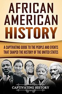 African American History: A Captivating Guide to the People and Events that Shaped the History of the United States (U.S. History)