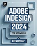 Adobe InDesign 2024 For Beginners: A Comprehensive Guide to Mastering the Art of Creative Design for Print and Digital Media