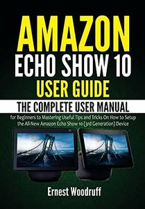 Amazon Echo Show 10 User Guide: The Complete User Manual for Beginners to Mastering Useful Tips and Tricks On How to Setup the All-New Amazon Echo Show ... Device (All-New Echo Device User's Manual)