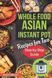 Whole Food Asian Instant Pot Recipes for Two: Traditional and Healthy Asian Recipes for Pressure Cooker. (+ 7-Days Asian Keto Diet Plan for Weight Loss!) (Asian Instant Pot Cookbook)