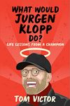 WHAT WOULD JURGEN KLOPP DO?: LIFE LESSONS FROM A CHAMPION