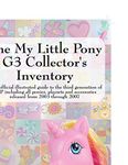 The My Little Pony G3 Collector's Inventory: an unofficial illustrated guide to the third generation of MLP released from 2003 through 2007: An ... Including All Ponies, Playsets and Accesso