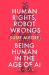 Human Rights, Robot Wrongs: Being Human in the Age of AI