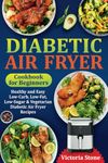 Diabetic Air Fryer Cookbook for Beginners: Healthy and Easy Low-Carb, Low-Fat, Low-Sugar & Vegetarian Diabetic Air Fryer Recipes.