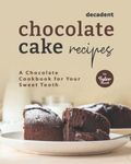 Decadent Chocolate Cake Recipes: A Chocolate Cookbook for Your Sweet Tooth