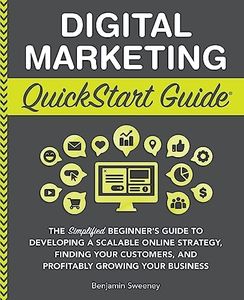 Digital Marketing QuickStart Guide: The Simplified Beginner’s Guide to Developing a Scalable Online Strategy, Finding Your Customers, and Profitably ... (Starting a Business - QuickStart Guides)