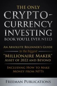 The Only Cryptocurrency Investing Book You'll Ever Need: An Absolute Beginner's Guide to the Biggest "Millionaire Maker" Asset of 2022 and Beyond - ... from NFTs (Cryptocurrency for Beginners)