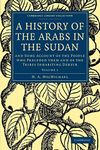 A History of the Arabs in the Sudan: And Some Account of the People who Preceded them and of the Tribes Inhabiting Dárfūr (Cambridge Library Collection - Travel and Exploration)