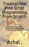 TradingView Pine Script Programming From Scratch: Build indicators, signal generators, backtest and automate trading logic (Teach Yourself Series)