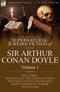 The Collected Supernatural and Weird Fiction of Sir Arthur Conan Doyle: 1-Including the Novella 'The Maracot Deep, ' Two Novelettes and Sixteen Short (Supernatural Fiction)