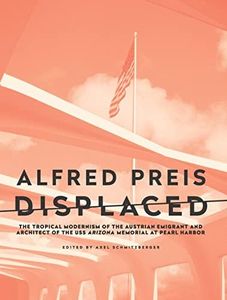 Alfred Preis Displaced: The Tropical Modernism of the Austrian Emigrant and Architect of the USS Arizona Memorial at Pearl Harbor