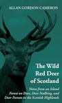 The Wild Red Deer of Scotland - Notes from an Island Forest on Deer, Deer Stalking, and Deer Forests in the Scottish Highlands: Read Country Book