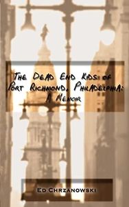 The Dead End Kids of Port Richmond, Philadelphia: A Memoir