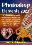 Adobe Photoshop Elements 2023: The Comprehensive Guide for Beginners, Seniors and Professionals for Creating Stunning Photos, & Editing Digital Arts and ... Image Editing/Creation Tools Book 2)