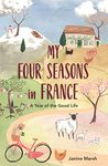 My Four Seasons in France: A Year of the Good Life (The Good Life France Book 2)