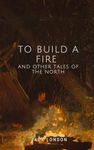 To Build a Fire and Other Tales of the North