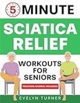 5-Minute Sciatica Relief Workouts for Seniors: Your 4-Week Journey to Alleviate Chronic Pain. Low-Impact Illustrated Exercises for Nerve Health, Freedom of Movement, and Rejuvenated Flexibility