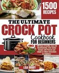 THE ULTIMATE CROCK POT COOKBOOK FOR BEGINNERS: 1500 Days of Healthy, Easy and Mouthwatering Slow Cooker Recipes with Pictures and Simple to Follow Instructions for Beginners