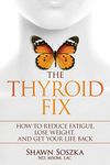 The Thyroid Fix: Reduce Fatigue, Lose Weight, and Get Your Life Back: How to Reduce Fatigue, Lose Weight, and Get Your Life Back