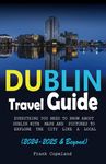 Dublin Travel Guide (2024-2025 and Beyond): Everything you need to Know about Dublin, with Map and Pictures to help you Explore the city like a local