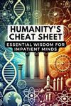 Humanity's Cheat Sheet: Essential Wisdom for Impatient Minds