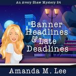 Banner Headlines & Late Deadlines: An Avery Shaw Mystery, Book 24