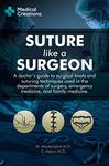 Suture like a Surgeon: A Doctor’s Guide to Surgical Knots and Suturing Techniques used in the Departments of Surgery, Emergency Medicine, and Family Medicine