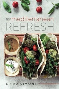 The Mediterranean Refresh: Over 100 Time Tested Delicious and Healthy Recipes For Living Your Best Life!
